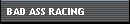 BAD ASS RACING